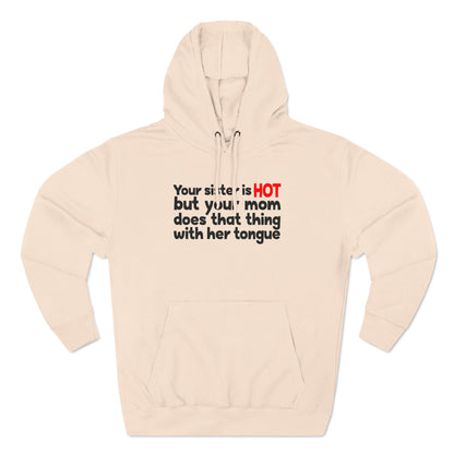 Your Sister Is Hot But Your Mom Does That Thing - Hoodie