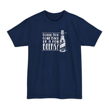 Could You Come Back In A Few Beers? - Men's Tall T-Shirt