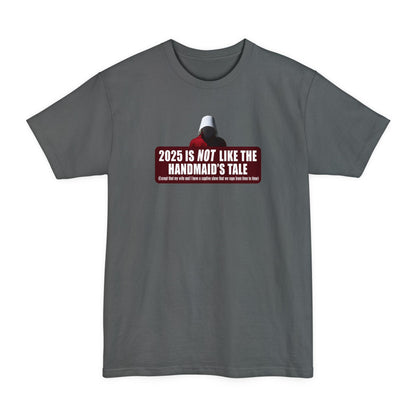 2025 is Not Like The Handmaid’s Tale - Men's Tall T-Shirt