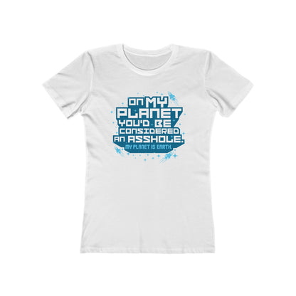 On My Planet You'd Be Considered An Asshole. (My Planet Is Earth)  - Women’s T-Shirt