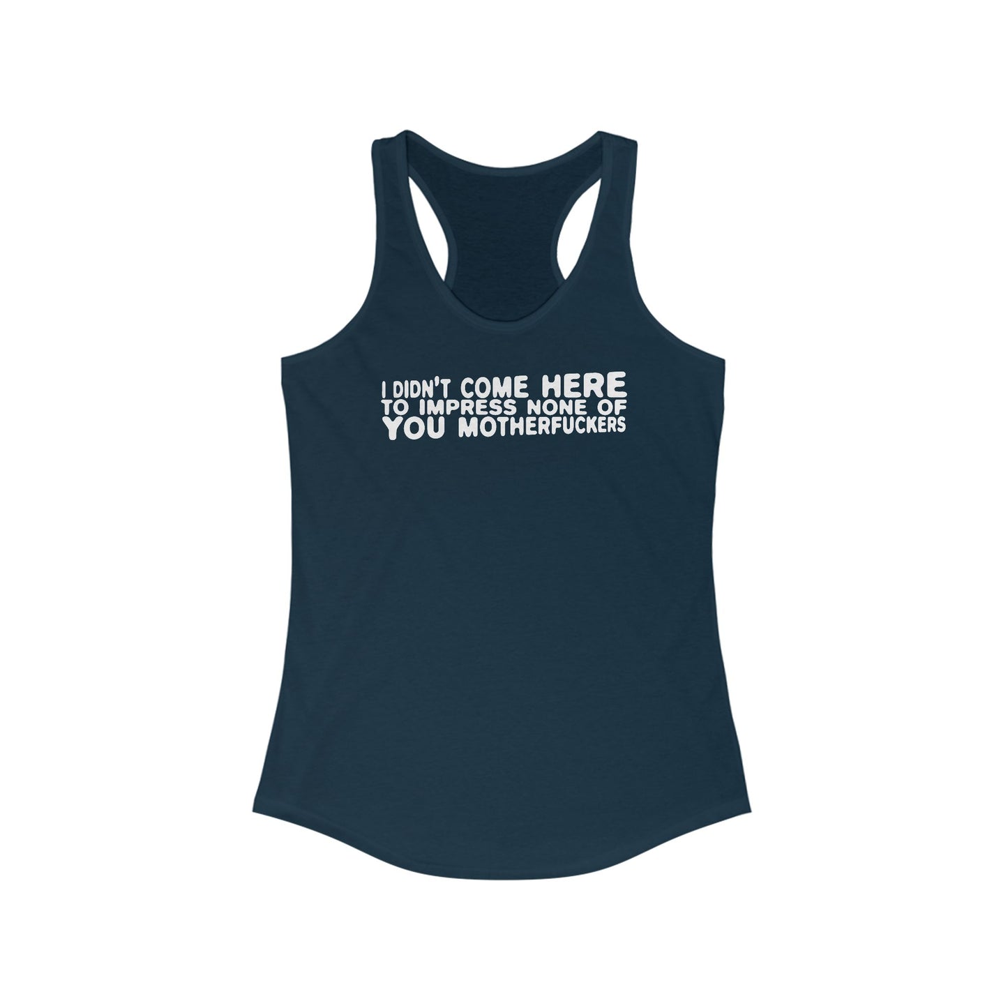 I Didn't Come Here To Impress None Of You Motherfuckers - Women's Racerback Tank