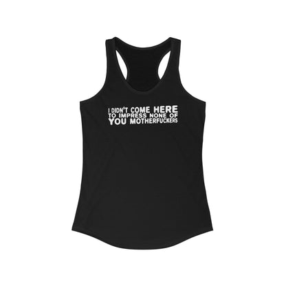 I Didn't Come Here To Impress None Of You Motherfuckers - Women's Racerback Tank