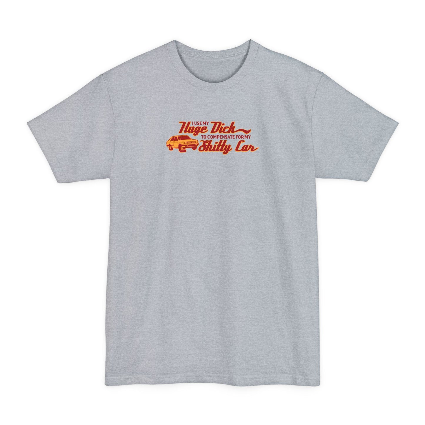 I Use My Huge Dick To Compensate For My Shitty Car - Men's Tall T-Shirt