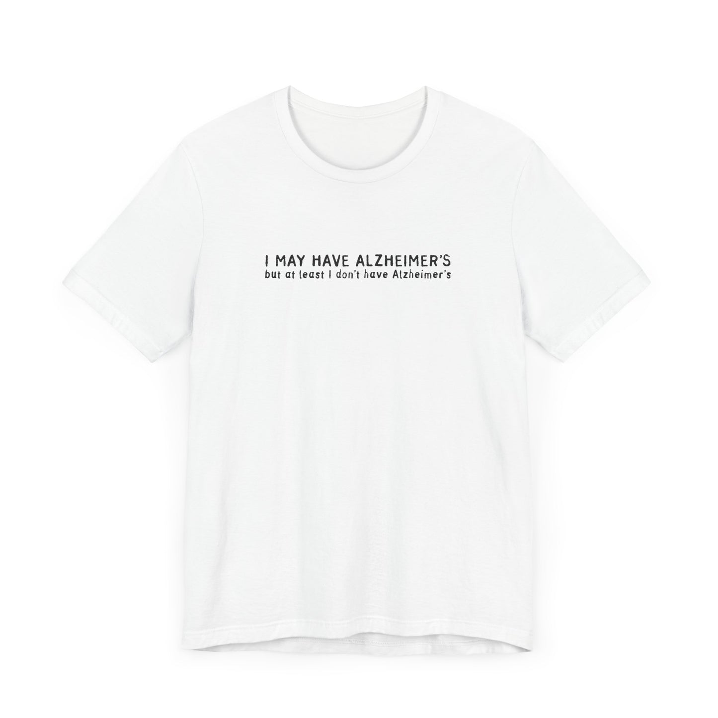 I May Have Alzheimer's But At Least I Don't Have Alzheimer's - Men's T-Shirt