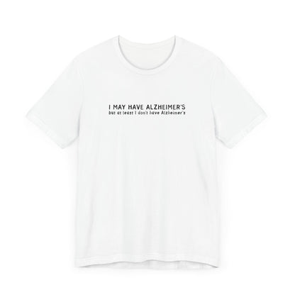 I May Have Alzheimer's But At Least I Don't Have Alzheimer's - Men's T-Shirt