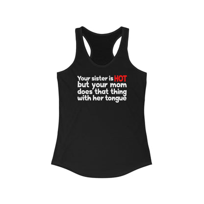 Your Sister Is Hot But Your Mom Does That Thing - Women’s Racerback Tank