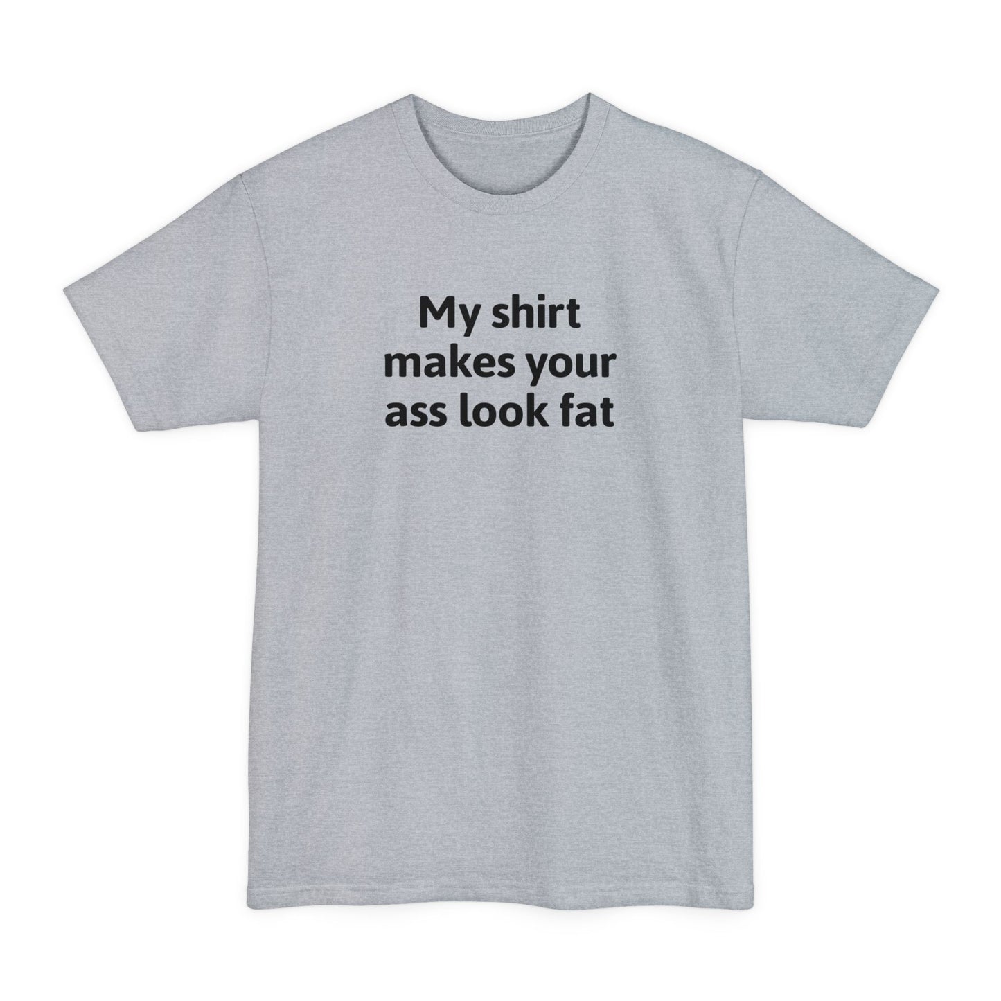 My Shirt Makes Your Ass Look Fat - Men's Tall T-Shirt