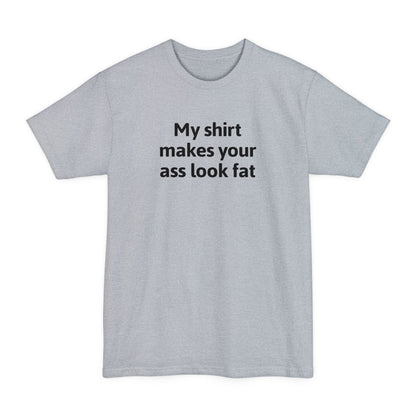 My Shirt Makes Your Ass Look Fat - Men's Tall T-Shirt