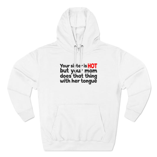 Your Sister Is Hot But Your Mom Does That Thing - Hoodie