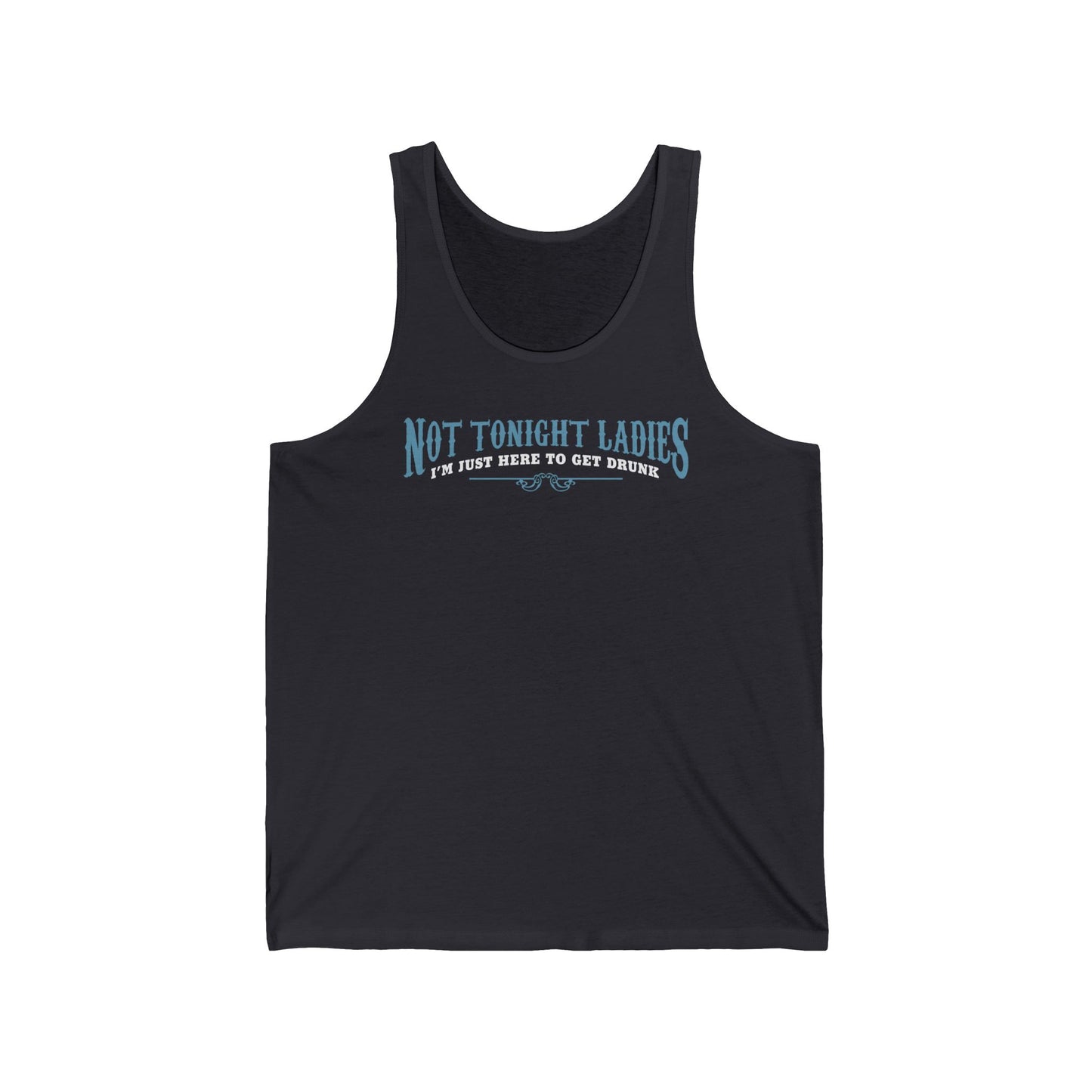 Not Tonight Ladies I'm Just Here To Get Drunk - Unisex Tank