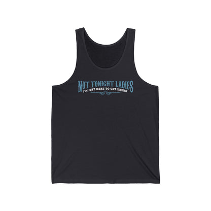 Not Tonight Ladies I'm Just Here To Get Drunk - Unisex Tank