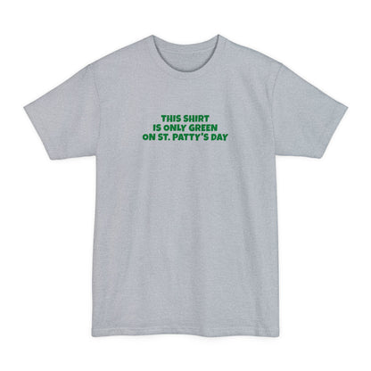 This Shirt Is Only Green On St. Patty's Day - Men's Tall T-Shirt