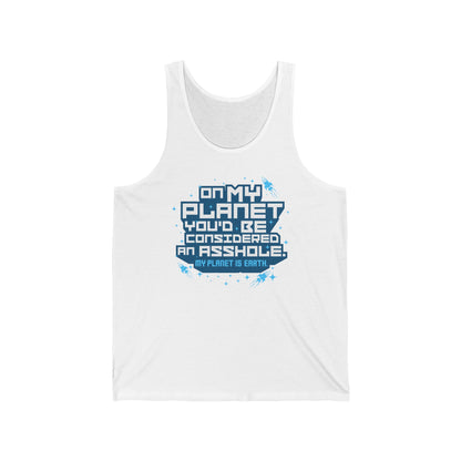 On My Planet You'd Be Considered An Asshole. (My Planet Is Earth) - Unisex Tank