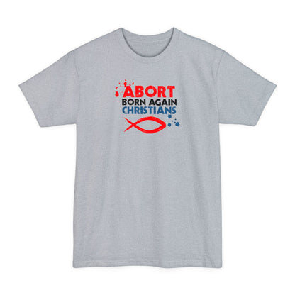 Abort Born Again Christians - Men's Tall T-Shirt