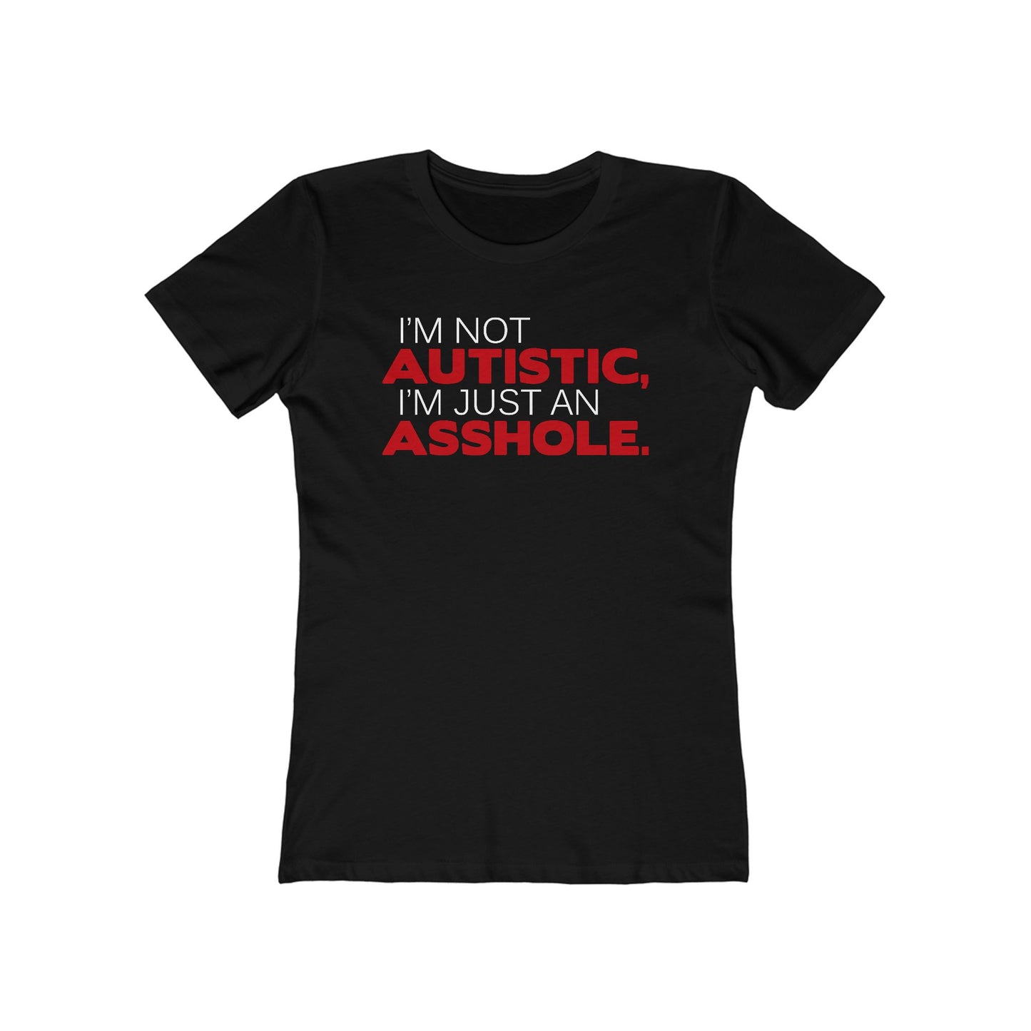 I'm Not Autistic I'm Just An Asshole. - Women's T-Shirt
