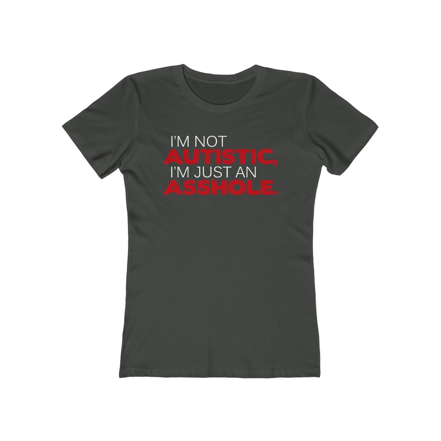 I'm Not Autistic I'm Just An Asshole. - Women's T-Shirt