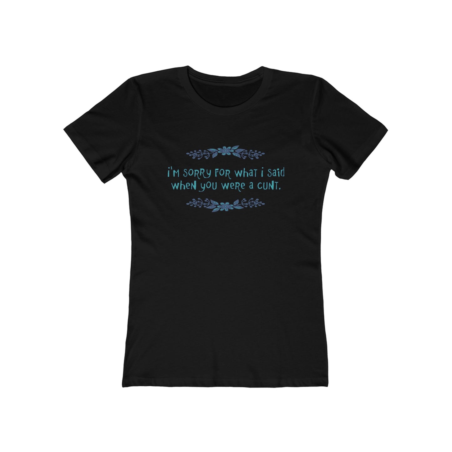 I'm Sorry For What I Said When You Were A Cunt. - Women's T-Shirt