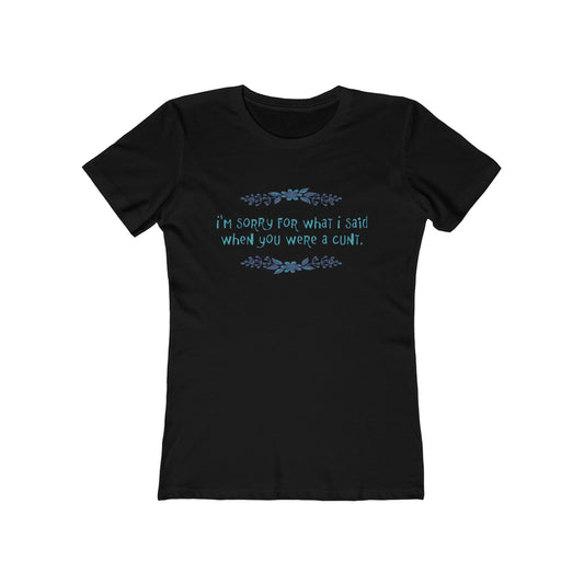 I'm Sorry For What I Said When You Were A Cunt. - Women's T-Shirt