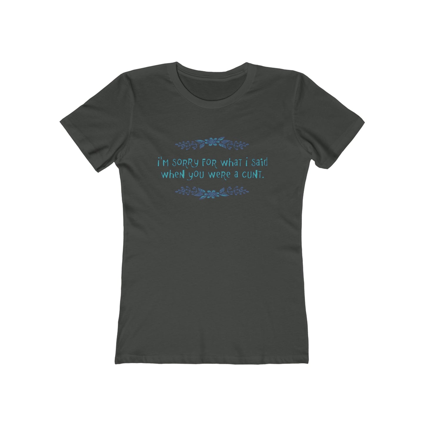 I'm Sorry For What I Said When You Were A Cunt. - Women's T-Shirt