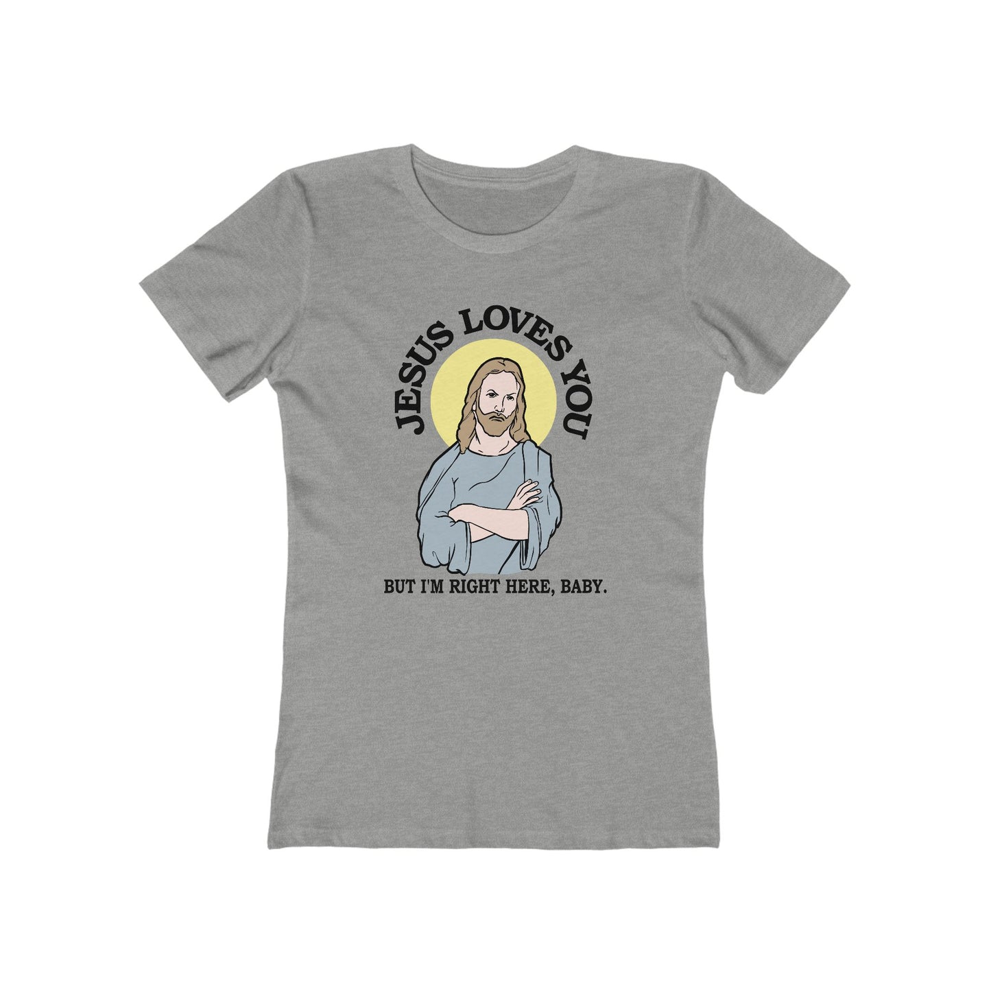 Jesus Loves You But I'm Right Here Baby.  - Women’s T-Shirt