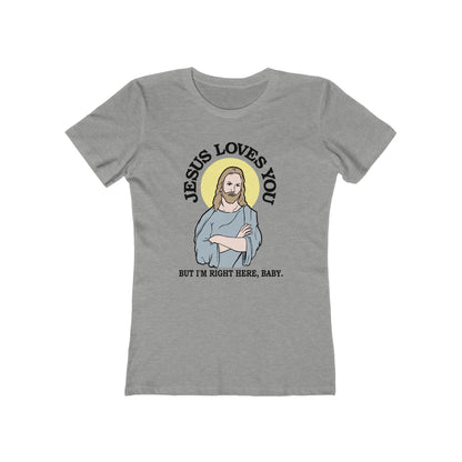Jesus Loves You But I'm Right Here Baby.  - Women’s T-Shirt