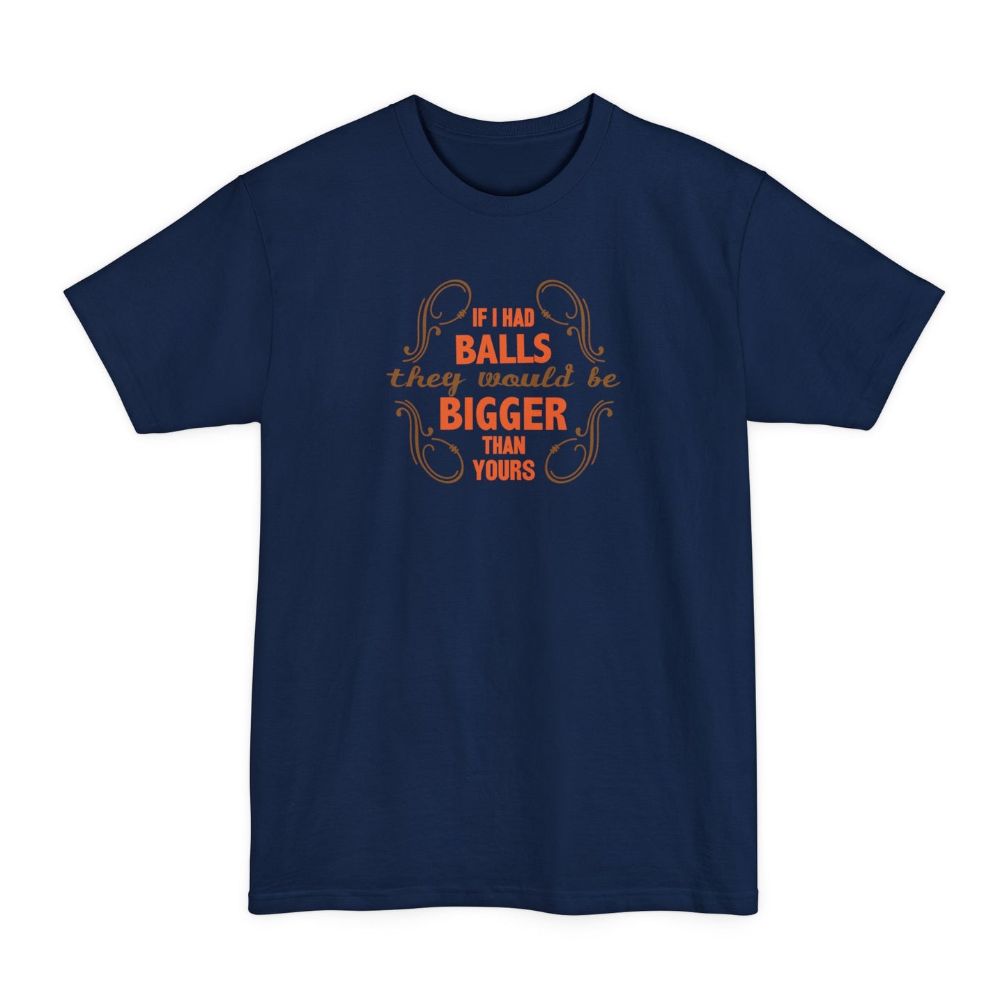 If I Had Balls They Would Be Bigger Than Yours - Men's Tall T-Shirt