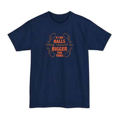 If I Had Balls They Would Be Bigger Than Yours - Men's Tall T-Shirt
