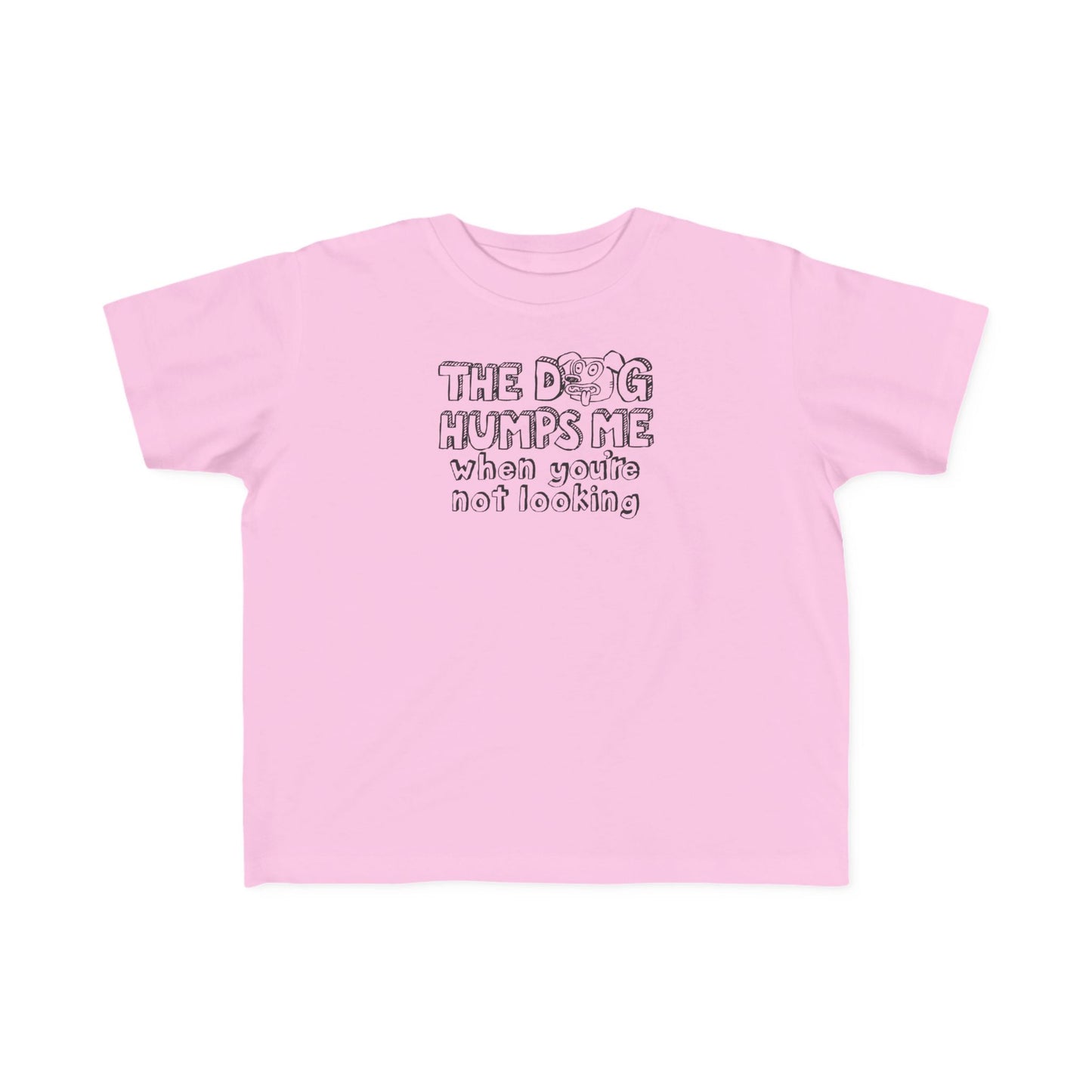 The Dog Humps Me When You're Not Looking - Toddler T-Shirt