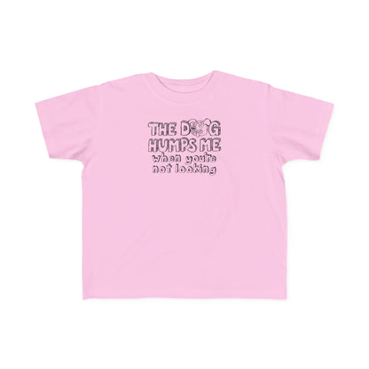 The Dog Humps Me When You're Not Looking - Toddler T-Shirt