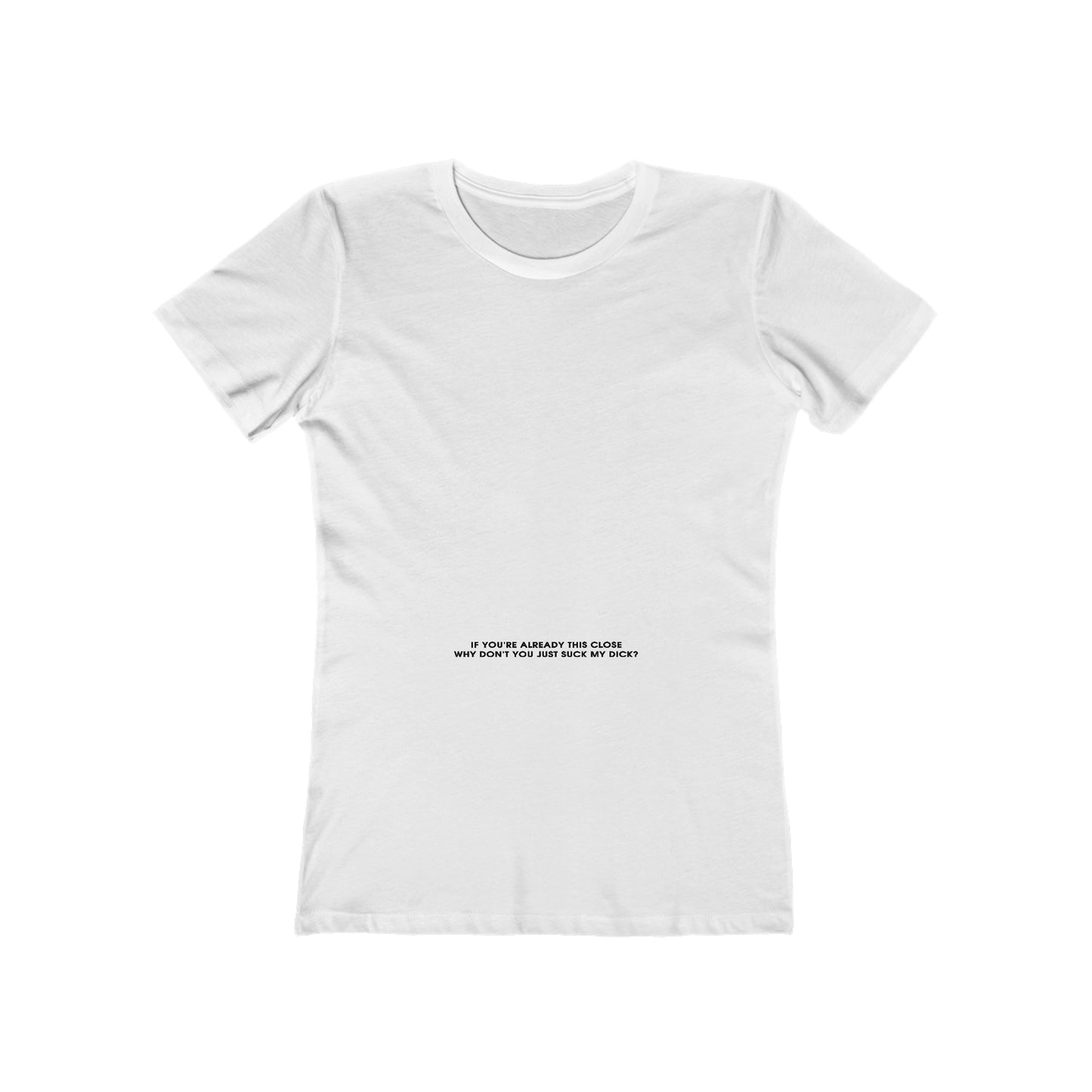 If You're Already This Close Why Don't You Just Suck My Dick - Women’s T-Shirt