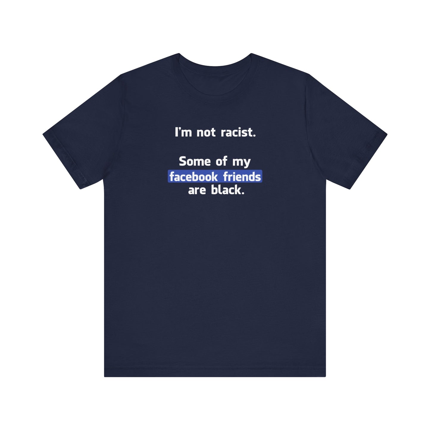 I'm Not Racist. Some Of My Facebook Friends Are Black. - Men's T-Shirt