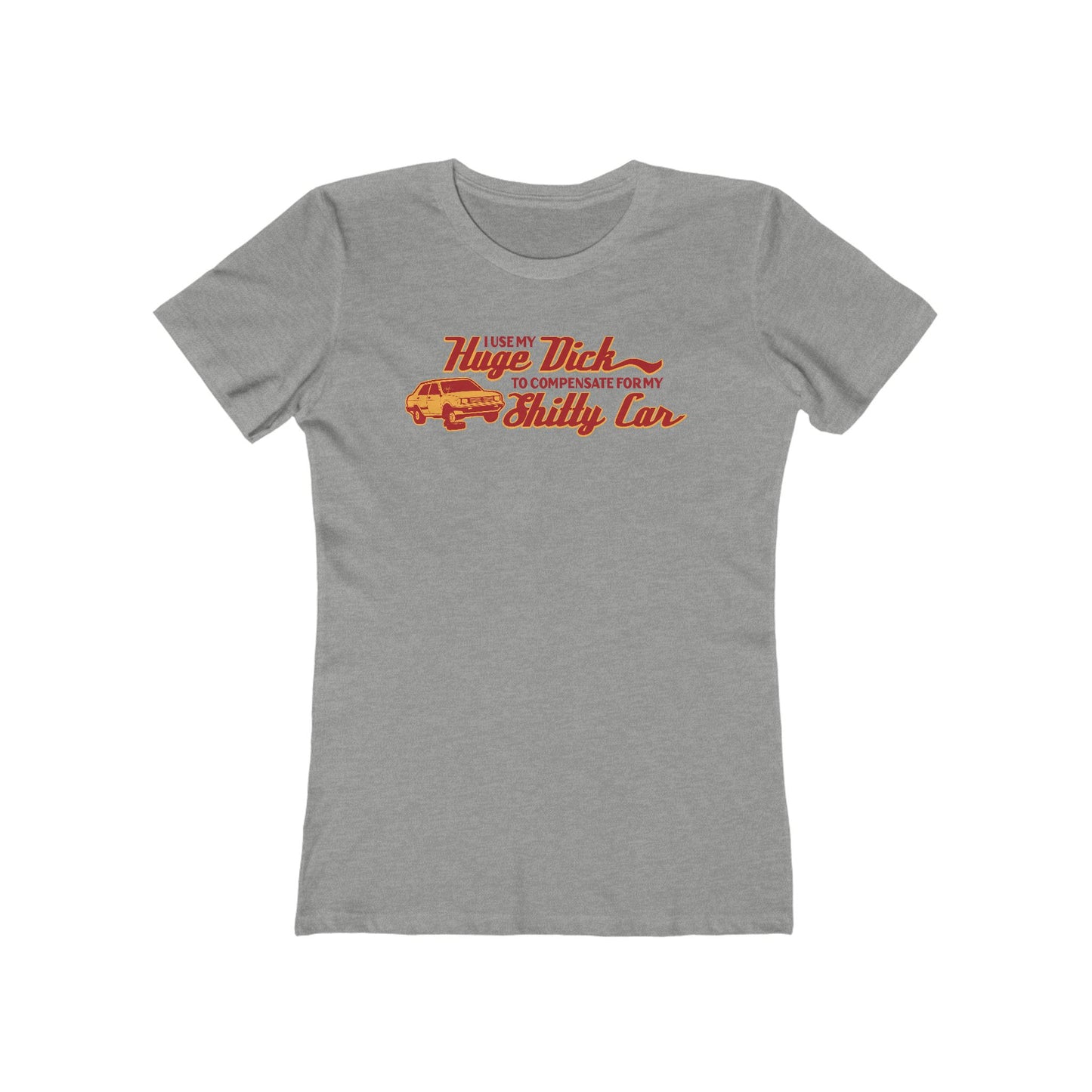 I Use My Huge Dick To Compensate For My Shitty Car - Women’s T-Shirt