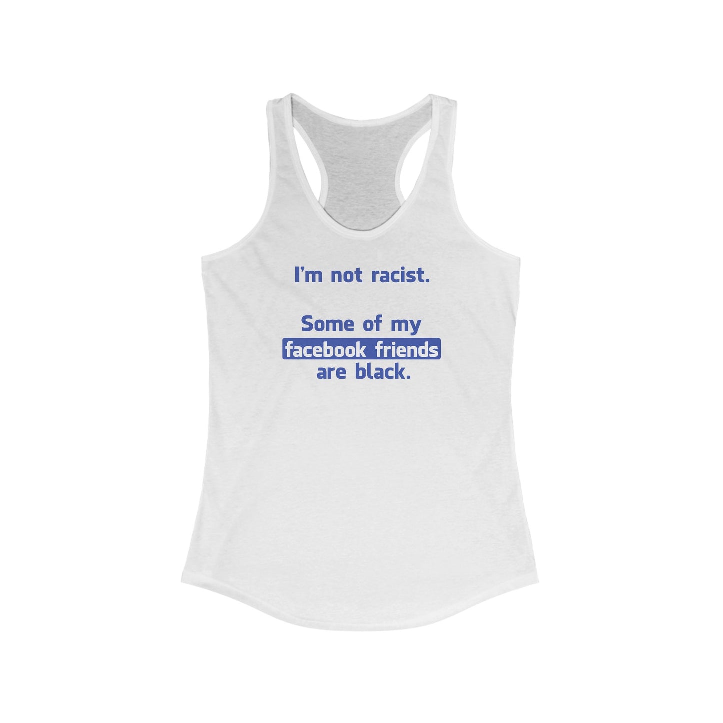 I'm Not Racist. Some Of My Facebook Friends Are Black. - Women’s Racerback Tank