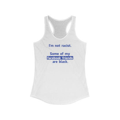 I'm Not Racist. Some Of My Facebook Friends Are Black. - Women’s Racerback Tank