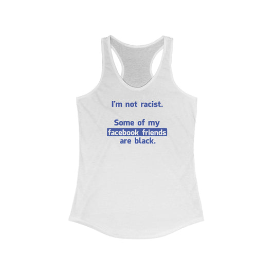 I'm Not Racist. Some Of My Facebook Friends Are Black. - Women’s Racerback Tank