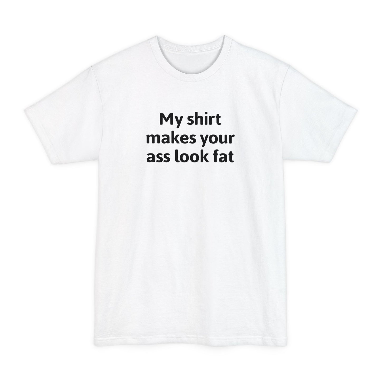 My Shirt Makes Your Ass Look Fat - Men's Tall T-Shirt