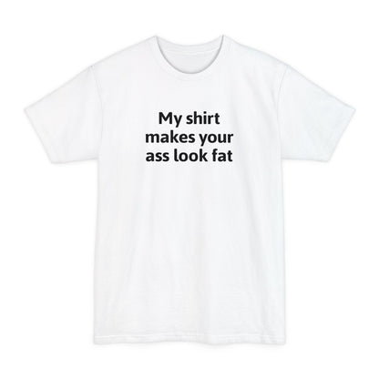 My Shirt Makes Your Ass Look Fat - Men's Tall T-Shirt