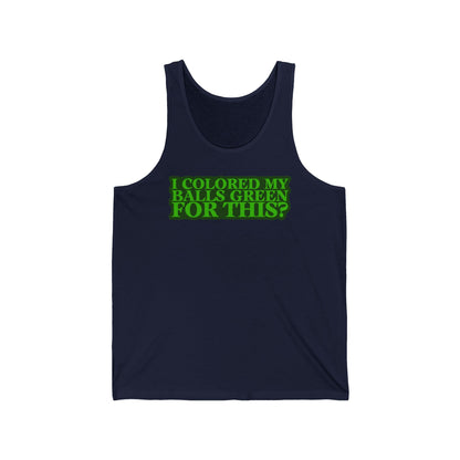 I Colored My Balls Green For This? - Unisex Tank