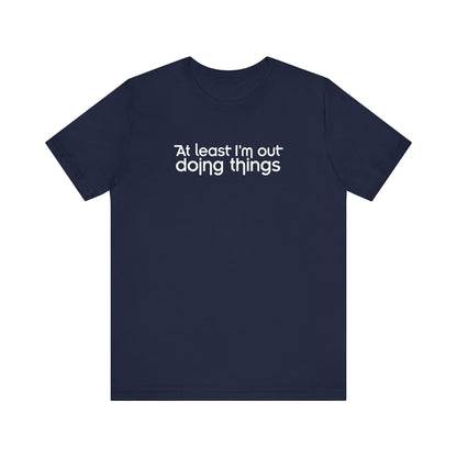At Least I'm Out Doing Things - Men's T-Shirt