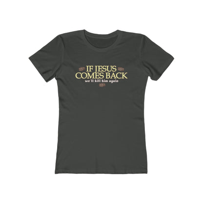If Jesus Comes Back - We'll Kill Him Again - Women’s T-Shirt