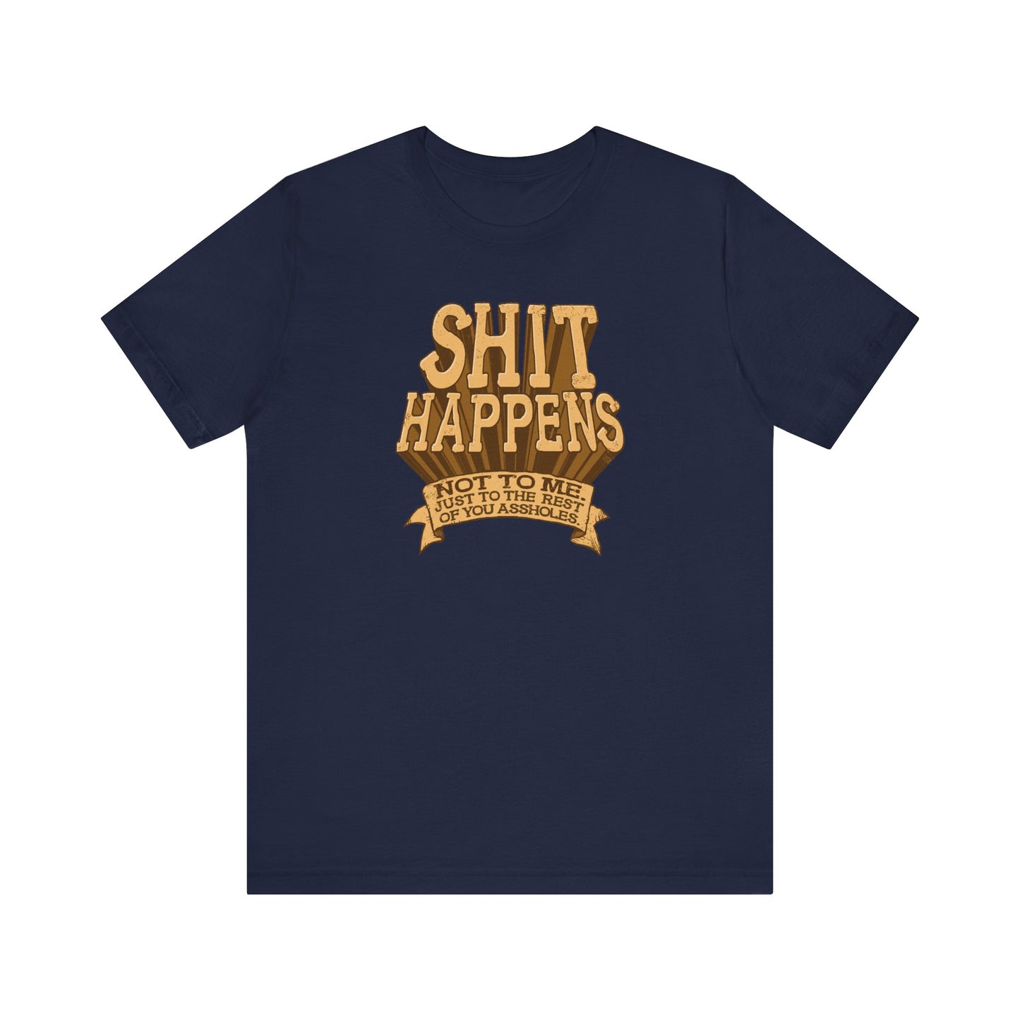Shit Happens. Not To Me. Just To The Rest Of You Assholes. - Men's T-Shirt
