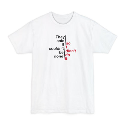 They Said It Couldn't Be Done - So I Didn't Do It. - Men's Tall T-Shirt