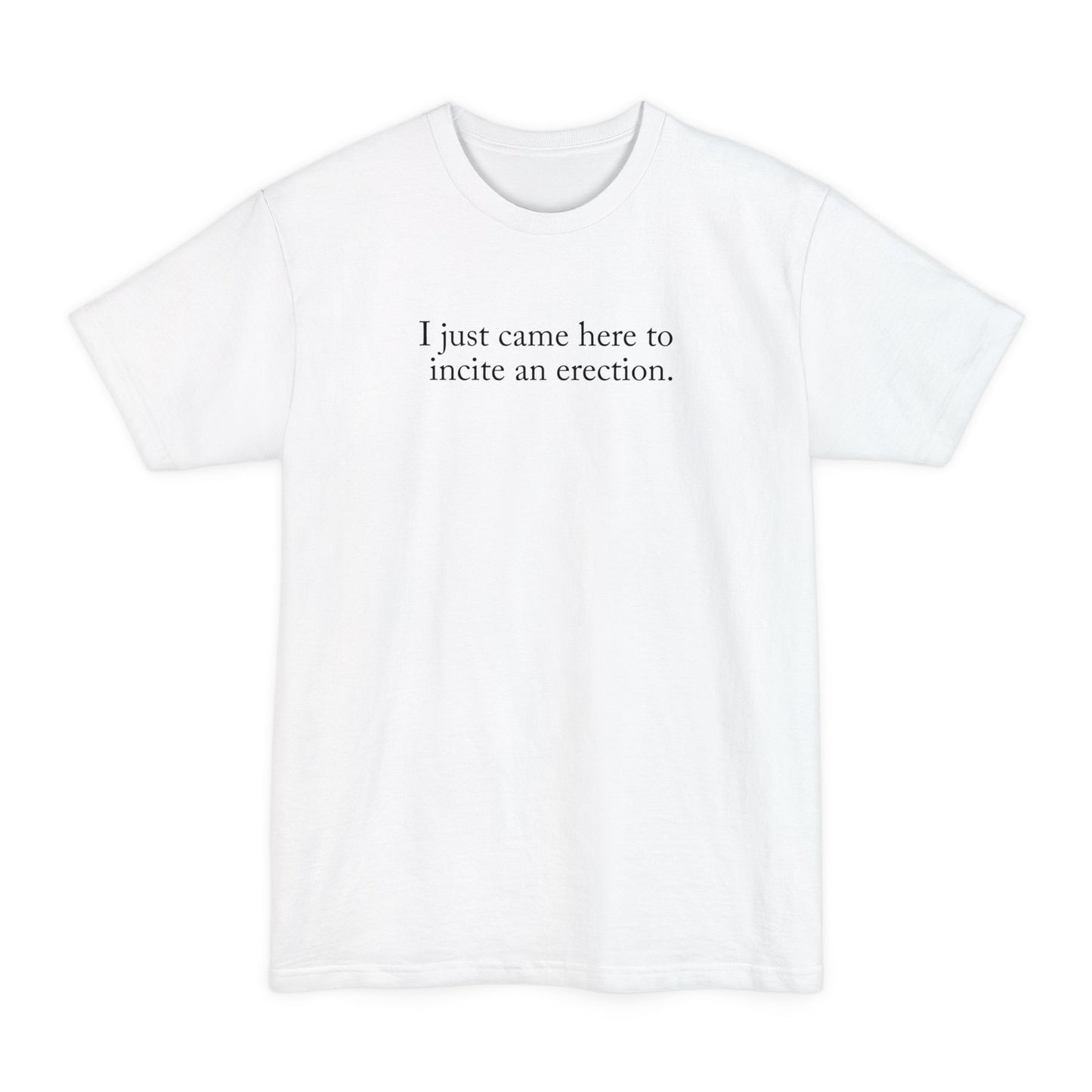 I Just Came Here To Incite An Erection - Men's Tall T-Shirt