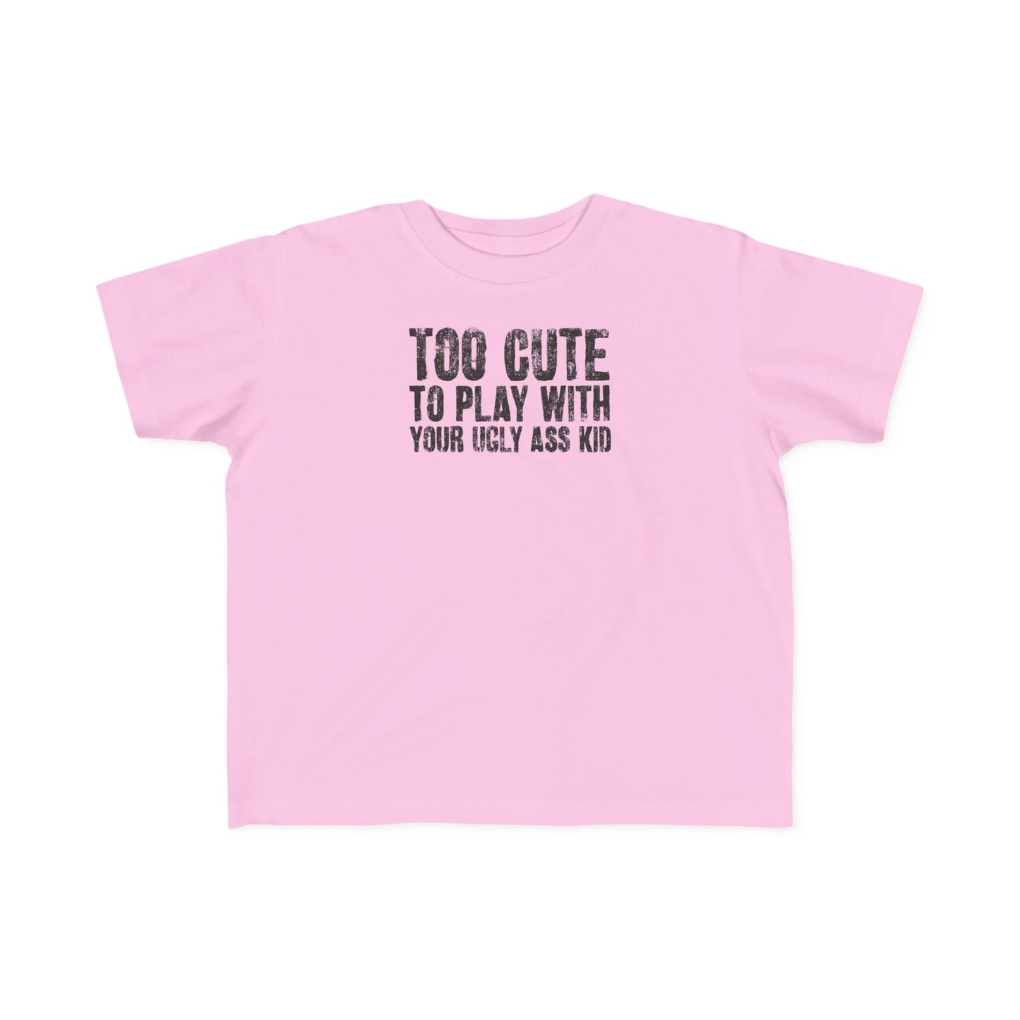 Too Cute To Play With Your Ugly Ass Kid - Toddler T-Shirt