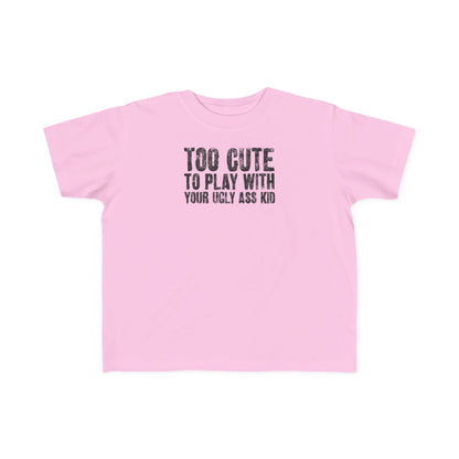 Too Cute To Play With Your Ugly Ass Kid - Toddler T-Shirt