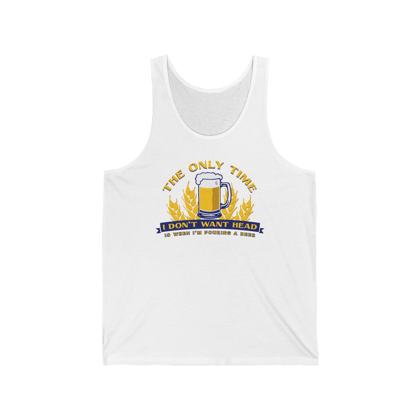 The Only Time I Don't Want Head Is When I'm Pouring A Beer  - Unisex Tank