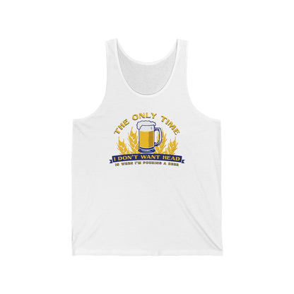 The Only Time I Don't Want Head Is When I'm Pouring A Beer  - Unisex Tank