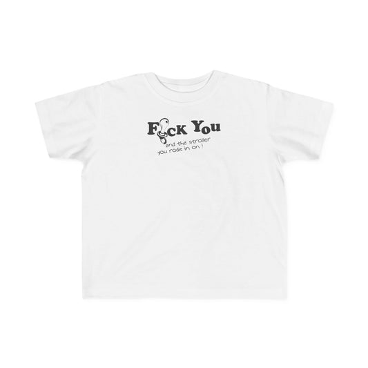 Fuck You And The Stroller You Rode In On!  - Toddler  T-Shirt