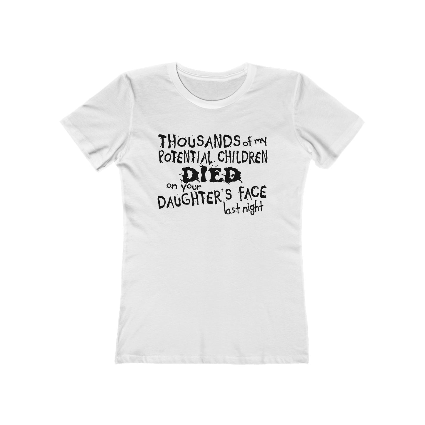 Thousands Of My Potential Children Died On Your Daughter's Face Last Night - Women’s T-Shirt