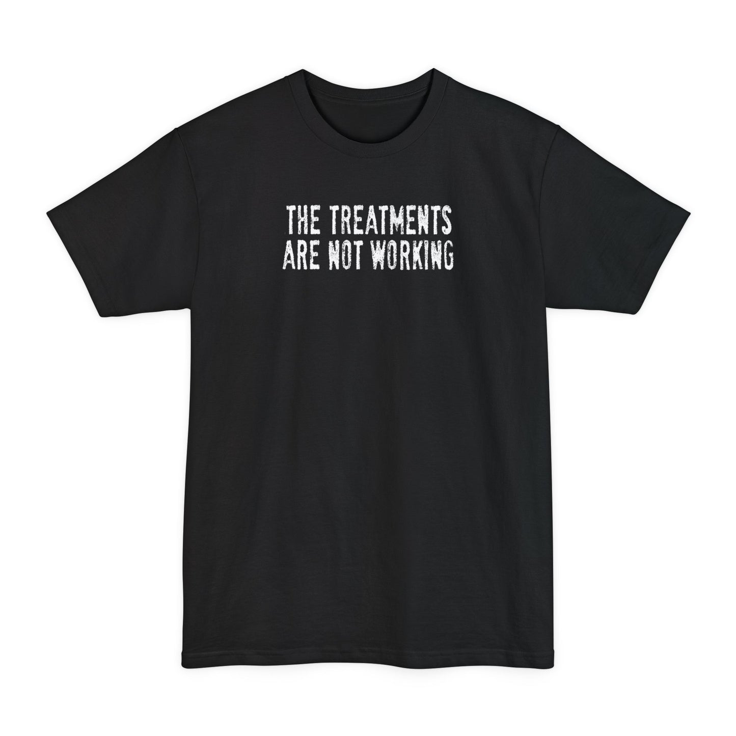 The Treatments Are Not Working - Men's Tall T-Shirt